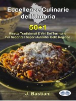 Eccellenze Culinarie Dell'Umbria-50+1 Ricette Tradizionali E Vini Del Territorio Per Scoprire I Sapori Autentici Della Regione