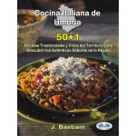 Cocina Italiana De Umbría-50+1 Recetas Tradicionales Y Vinos Del Territorio Para Descubrir Los Auténticos Sabores De La Región