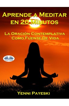 Aprende A Meditar En 20 Minutos-La Oración Contemplativa Como Fuente De Vida