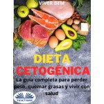 Dieta Cetogénica-La Guía Completa Para Perder Peso, Quemar Grasas Y Vivir Con Salud