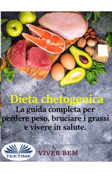 Dieta Chetogenica-La Guida Completa Per Perdere Peso, Bruciare I Grassi E Vivere In Modo Sano