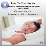 How To Stop Snoring-...and Ensure A Good Night’s Sleep For Everyone In Your Household!