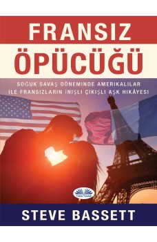 FRANSIZ ÖPÜCÜĞÜ-Soğuk Savaş Döneminde  Amerikalılar Ile Fransızların  İnişli Çıkışlı Aşk Hikâyesi