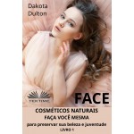 Face: Faça Você Mesmo Cosméticos Para Preservar A Sua Beleza E Juventude-Livro 1
