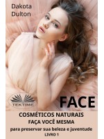 Face: Faça Você Mesmo Cosméticos Para Preservar A Sua Beleza E Juventude-Livro 1