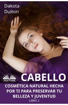Cabello - Cosmética Natural Hecha Por Ti Para Preservar Tu Belleza Y Juventud-Libro 2