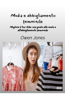 Moda E Abbigliamento Femminile-Migliora Il Tuo Stile - Una Guida Per La Moda E L'Abbigliamento Femminile