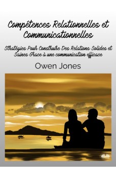 Compétences Relationnelles Et Communicationnelles-Stratégies Pour Construire Des Relations Solides Et Saines Grâce À Une Communication Efficace.