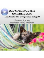 How To Give Your Dog A Real Dog's Life-...and Make Him Love You For It!