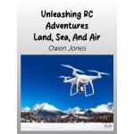 Unleashing RC Adventures Land, Sea And Air-Your Guide To Radio-Controlled Models And Their Thrilling Applications!