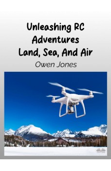 Unleashing RC Adventures Land, Sea And Air-Your Guide To Radio-Controlled Models And Their Thrilling Applications!