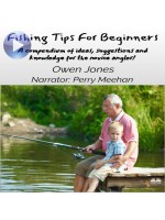 Fishing Tips For Beginners-A Compendium Of Ideas, Suggestions And Knowledge For The Novice Angler!