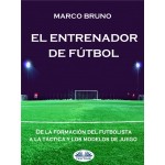 El Entrenador De Fútbol-De La Formación Del Futbolista A La Táctica Y Los Modelos De Juego