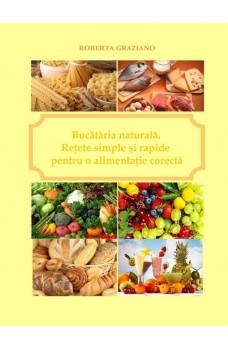 Bucătăria Naturală. Reţete Simple Şi Rapide Pentru O Alimentaţie Corectă