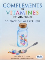 Compléments En Vitamines Et Minéraux, Science Ou Marketing ?-Guide Pour Distinguer Les Vérités (Fondées Sur Des Faits) Des Mensonges