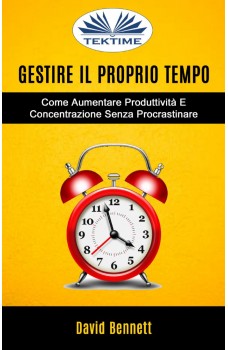 Gestire Il Proprio Tempo: Come Aumentare Produttività E Concentrazione Senza Procrastinare