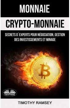 Monnaie : Crypto-Monnaie : Secrets D'Experts Pour Négociation, Gestion Des Investissements Et Minage