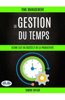 La Gestion Du Temps : Ultime Clef  Du Succès Et De La Productivité (Time Management)