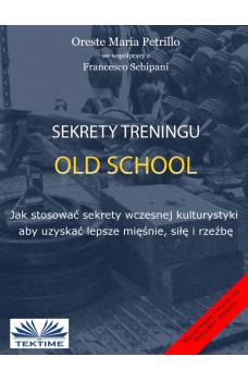 Sekrety Treningu Old School-Jak Stosować Sekrety Wczesnej Kulturystyki Aby Uzyskać Lepsze Mięśnie, Siłę I Rzeźbę.